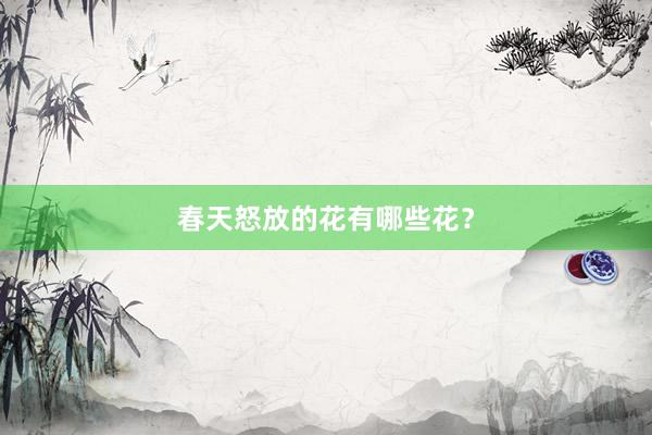 春天怒放的花有哪些花？